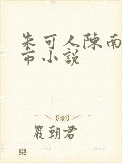 朱可人陈南的都市小说