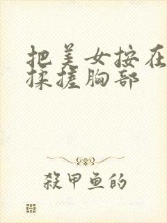 把美女按在地上揉搓胸部