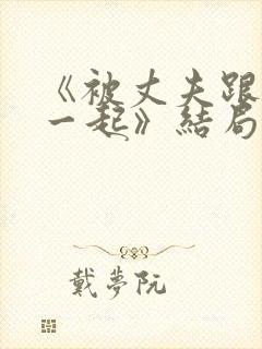 《被丈夫跟情敌一起》结局