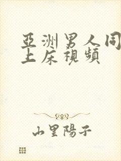 亚洲男人同性恋上床视频