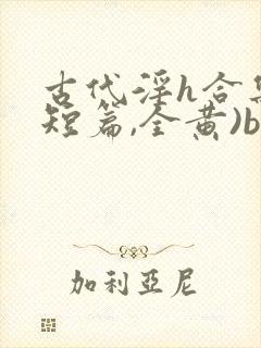 古代淫h合集(短篇,全黄)bl