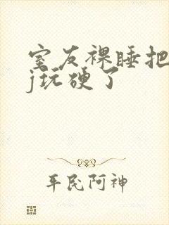 室友裸睡把我的j玩硬了封面