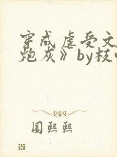 穿成虐受文里的炮灰》by枝酥