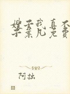 嫂子我真不是傻子叶凡免费