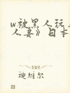 w被黑人玩弄的人妻》日本