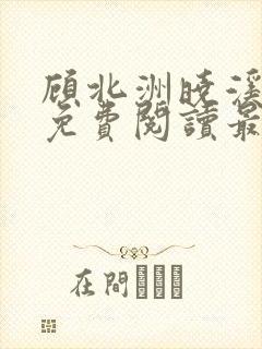 顾北洲晓溪全文免费阅读最新章节