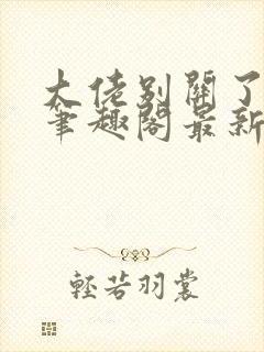 大佬别关了小说笔趣阁最新章节列表