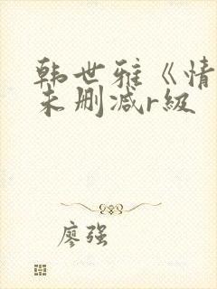韩世雅《情事》未删减r级