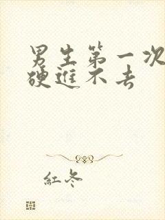 男生第一次不够硬进不去