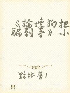 《论坏狗把老婆骗到手》小说笔趣阁