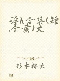 淫h合集(短篇,全黄)文