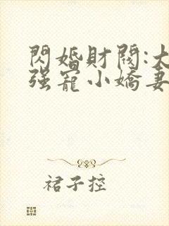 闪婚财阀:大叔强宠小娇妻全本免费阅读