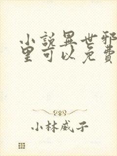 小说异世邪君哪里可以免费阅读