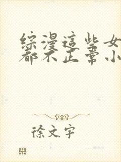 综漫这些女主角都不正常小说笔趣阁