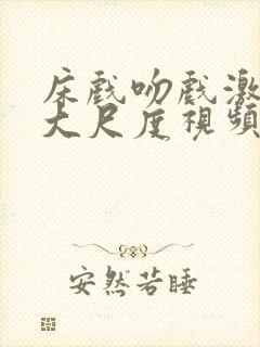 床戏吻戏激情戏大尺度视频