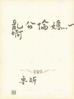 乱公伦媳..~啊封面