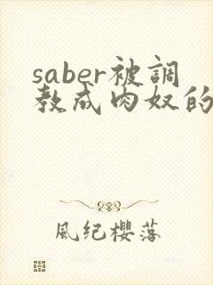 saber被调教成肉奴的最新章节