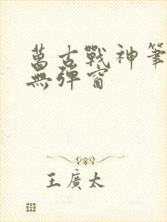 万古战神笔趣阁无弹窗