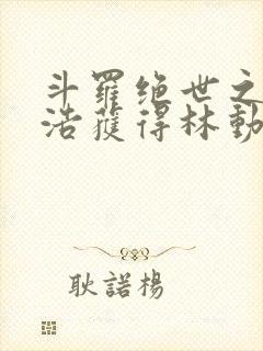 斗罗绝世之霍雨浩获得林动传承笔趣阁