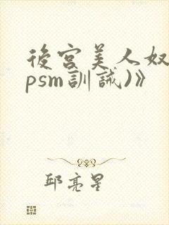 后宫美人奴(npsm训诫)》