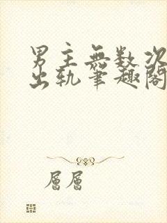 男主无数次被迫出轨笔趣阁