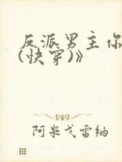 反派男主你好坏(快穿)》