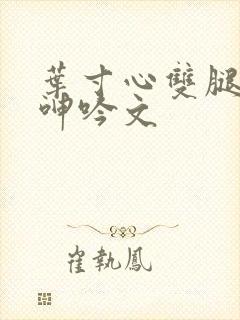 叶寸心双腿嗯啊呻吟文封面
