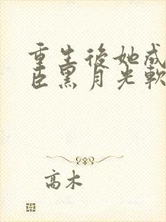 重生后她成了权臣黑月光软凝玉