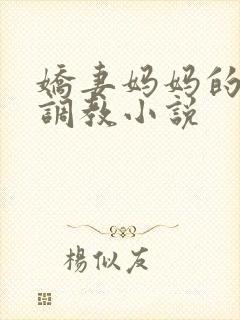 娇妻妈妈的屈辱调教小说