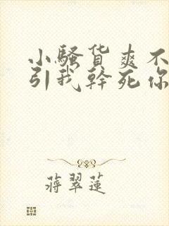 小骚货爽不爽勾引我干死你