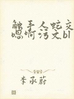 触手人蛇交高h嗯啊污文bl