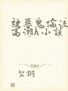 被恶鬼伦流澡到高潮h小说封面