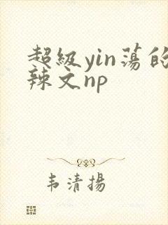 超级yin荡的辣文np封面