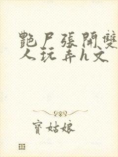 艳尸张开双腿任人玩弄h文