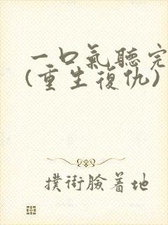 一口气听完爽文(重生复仇)