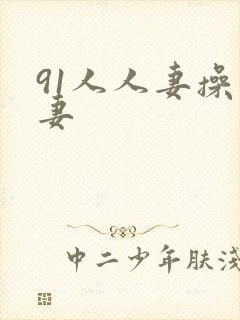 91人人妻操人妻