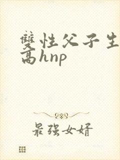 双性父子生子文高hnp
