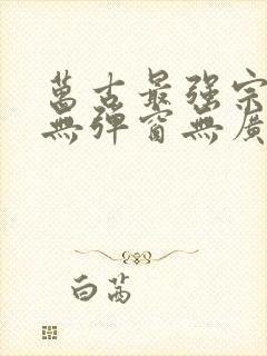 万古最强宗小说无弹窗无广告