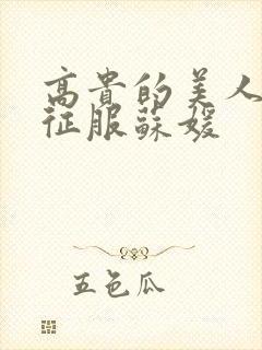 高贵的美人妻被征服苏媛