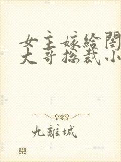 女主嫁给闺蜜的大哥总裁小说