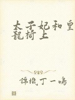 太子妃和皇上在龙椅上