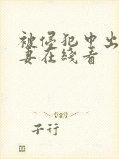 被侵犯中出的人妻在线看