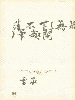 落不下(无删减)笔趣阁