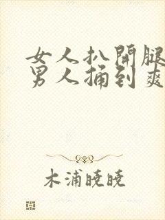 女人扒开腿 让男人捅到爽