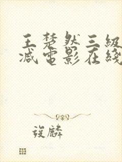 王楚然三级未删减电影在线观看