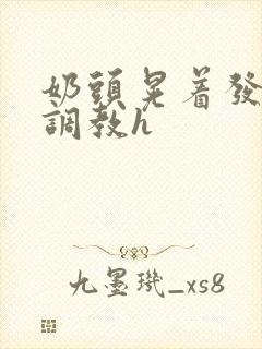 奶头晃着发骚求调教h