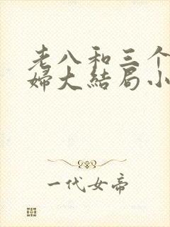老八和三个儿媳妇大结局小说