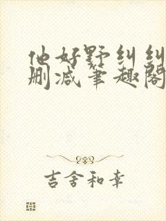 他好野纠纠猫无删减笔趣阁