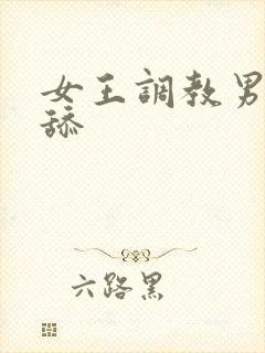 女王调教男奴舔舔