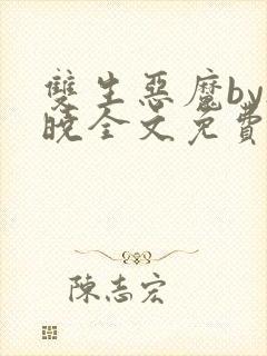 双生恶魔by欲晓全文免费阅读